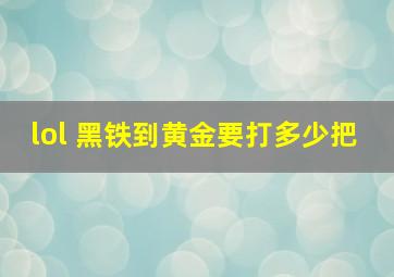 lol 黑铁到黄金要打多少把